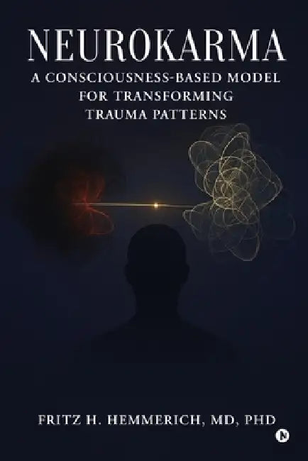 Neurokarma: A Consciousness-Based Model for Transforming Trauma Patterns by Fritz H. Hemmerich