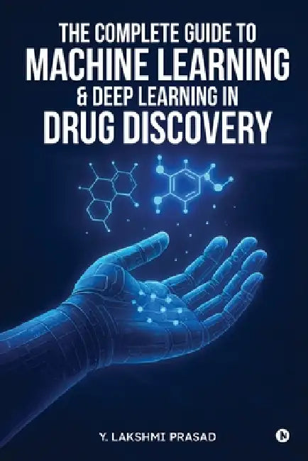 The Complete Guide to Machine Learning and Deep Learning in Drug Discovery by Y Lakshmi Prasad