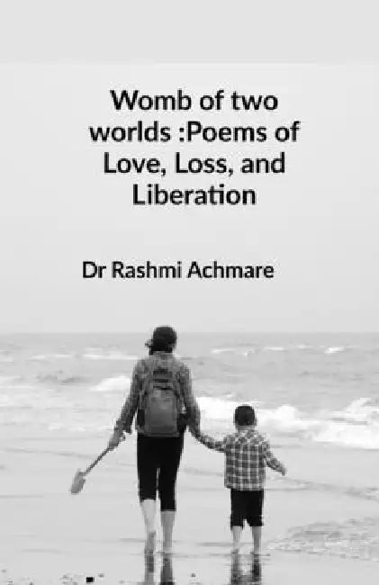 Womb of two worlds: Poems of Love, Loss, and Liberation: A shared soul-journey by Dr Rashmi Achmare