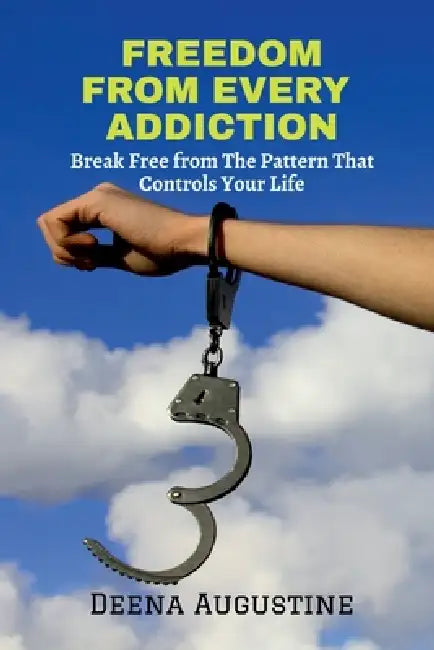 Freedom from Every Addiction: Break Free from The Pattern That Controls Your Life by Deena Augustine