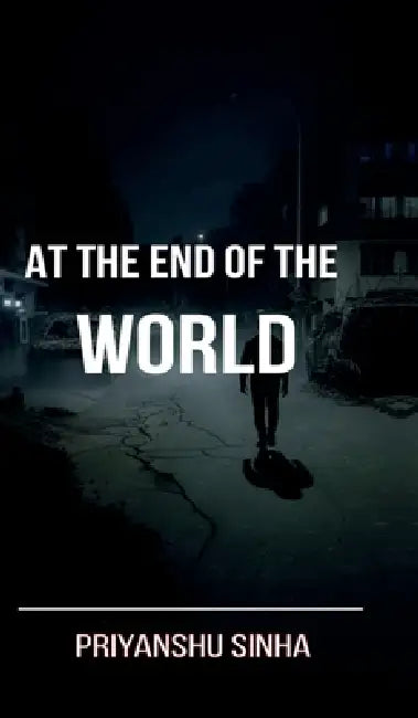 At the end of the World by Priyanshu Sunil Sinha