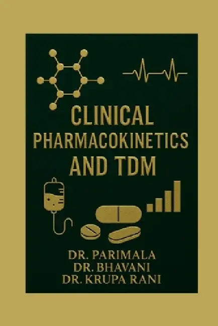 Clinical Pharmacokinetics and TDM: A Practical Guide for Pharm D and Clinical Practitioners by Dr Parimala, Dr Bhavani, Dr Krupa Rani