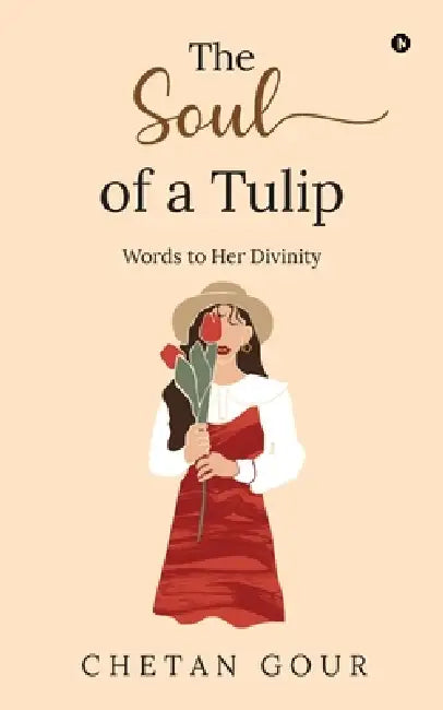 The Soul of a Tulip: Words to her divinity by Chetan Gour