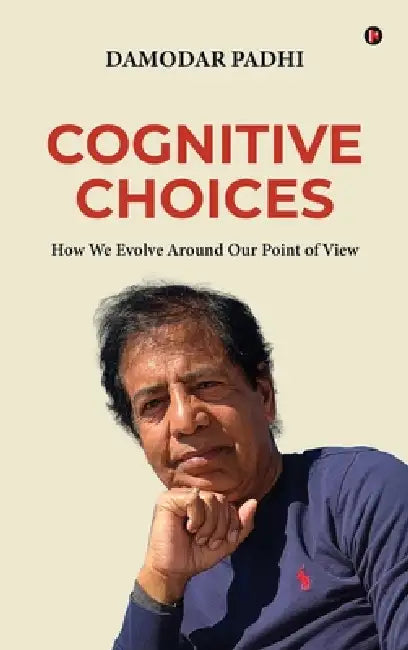 Cognitive Choices: How We Evolve Around Our Point of View by Damodar Padhi