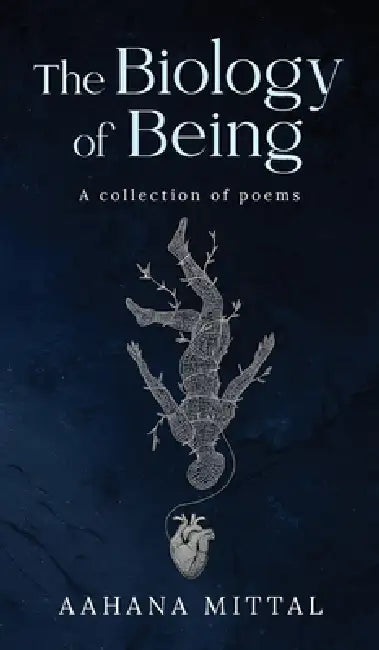The Biology of Being: A collection of poems by Aahana Mittal