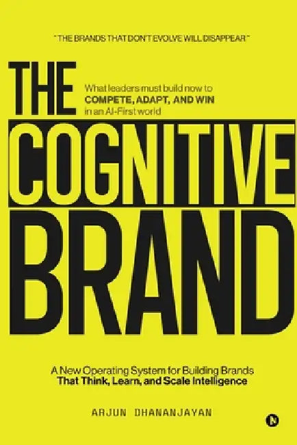The Cognitive Brand: A New Operating System for Building Brands That Think, Learn, and Scale Intelligence by Arjun Dhananjayan