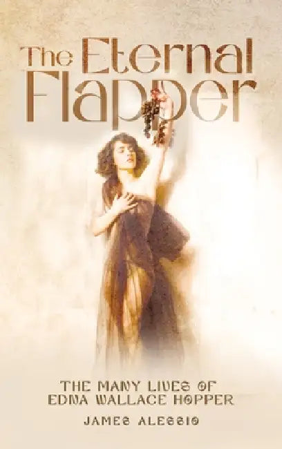 The Eternal Flapper: The Many Lives of Edna Wallace Hopper by James Alessio