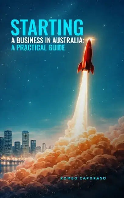 Starting a Business in Australia: A Practical Guide by Romeo Caporaso
