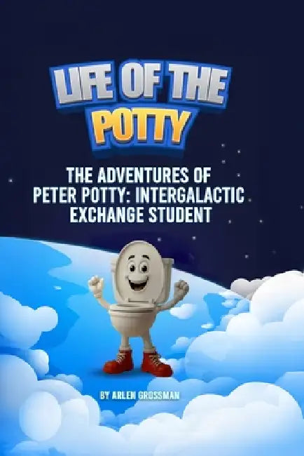 Life of The Potty: The Adventures of Peter Potty: Intergalactic Exchange Student by Arlen Grossman