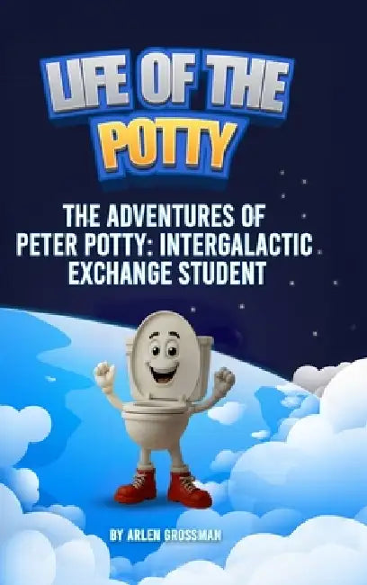 Life of The Potty: The Adventures of Peter Potty: Intergalactic Exchange Student by Arlen Grossman