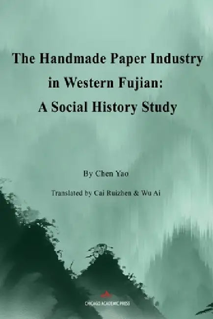 The Handmade Paper Industry in Western Fujian: A Social History Study by Ruizhen Cai, Ai Wu, Yao Chen