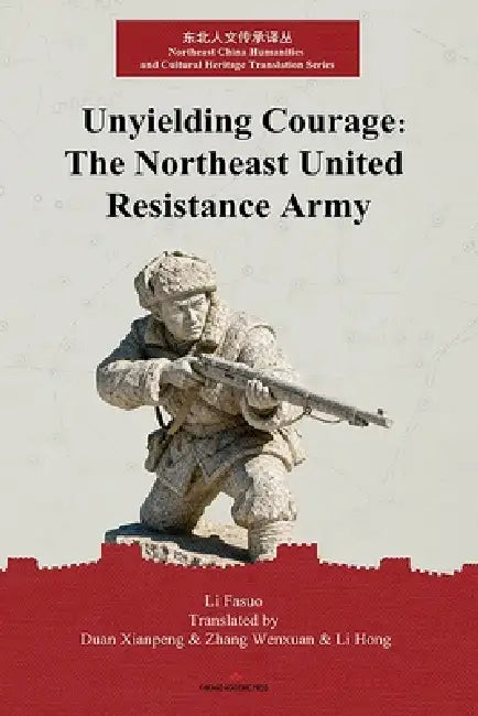 Unyielding Courage: The Northeast United Resistance Army I by Xianpeng Duan, Wenxuan Zhang, Hong Li