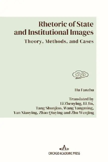 Rhetoric of State and Institutional Images: Theory, Methods, and Cases by Fanzhu Hu, Zhenying Li, Jin Li