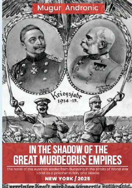 In the Shadow of the Great Murderous Empires: The novel of the Austrian soldier from Bucovina in the straits of World War I and as a prisoner in Italy by Andronic Mugur