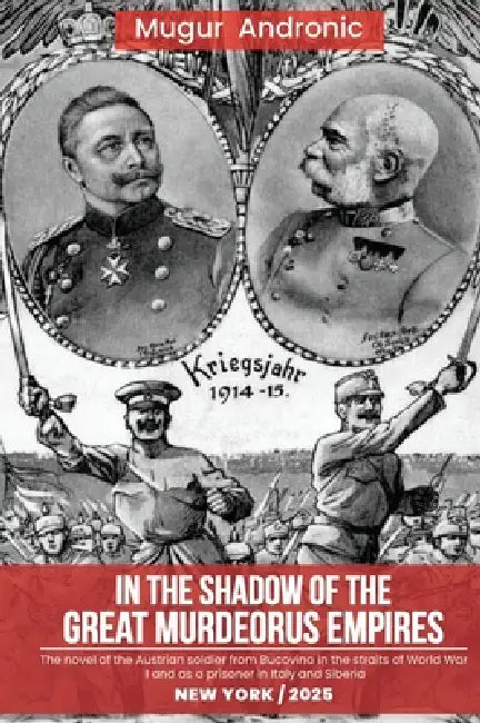 In the Shadow of the Great Murderous Empires: The novel of the Austrian soldier from Bucovina in the straits of World War I and as a prisoner in Italy by Andronic Mugur