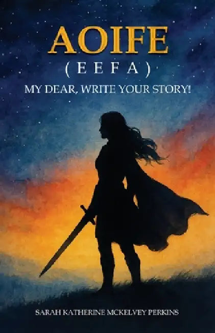 Aoife (Eefa): My Dear, Write Your Story! by Sarah Katherine McKelvey Perkins