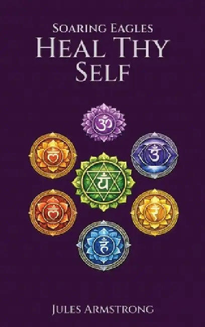 Soaring Eagles: Heal Thy Self by Jules Armstrong