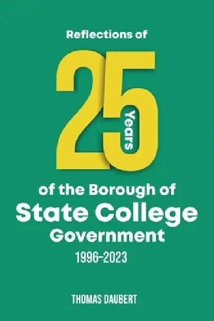 Reflections of 25 years of the Borough of State College Government: 1996-2023 by Thomas Daubert
