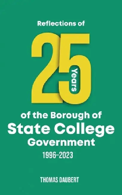 Reflections of 25 years of the Borough of State College Government: 1996-2023 by Thomas Daubert