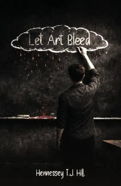 Let Art Bleed by Hennessey T. J. Hill