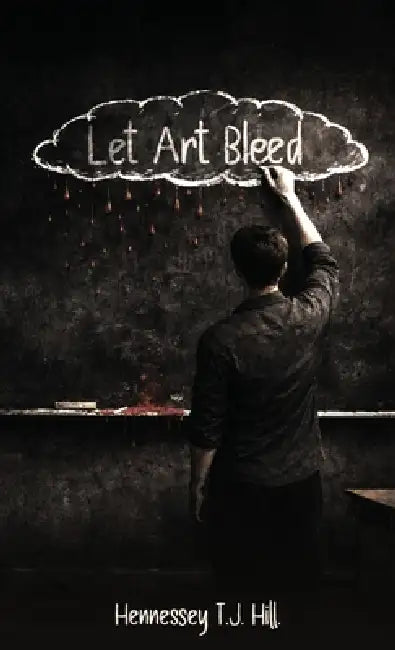 Let Art Bleed by Hennessey T. J. Hill