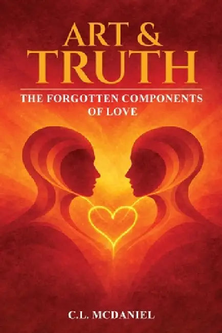 Art & Truth: The Forgotten Components of Love by C. L. McDaniel