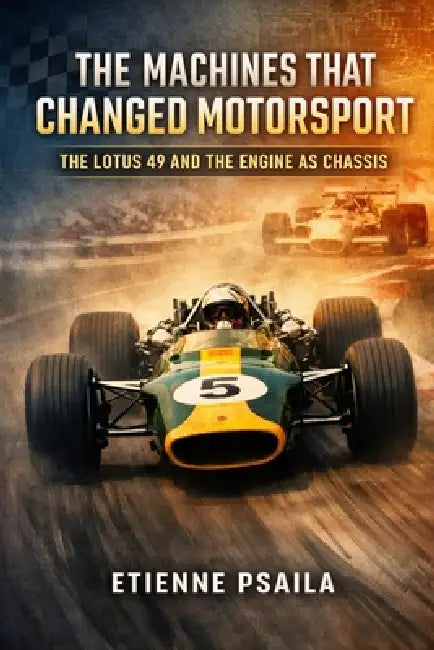 The Machines That Changed Motorsport: The Lotus 49 and the Engine as Chassis by Etienne Psaila