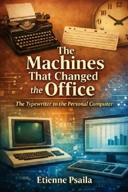 The Machines That Changed the Office: The Typewriter to the Personal Computer by Etienne Psaila