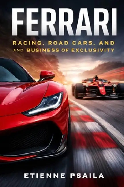 Ferrari: Racing, Road Cars, and the Business of Exclusivity by Etienne Psaila
