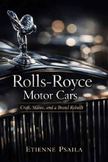 Rolls-Royce Motor Cars: Craft, Status, and a Brand Rebuilt by Etienne Psaila