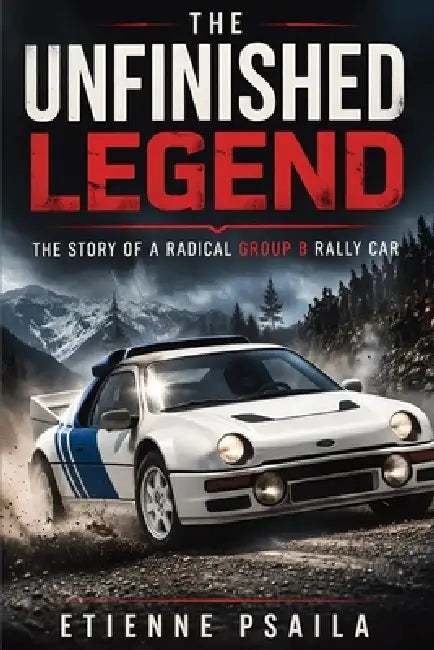The Unfinished Legend: The Story of a Radical Group B Rally Car by Etienne Psaila
