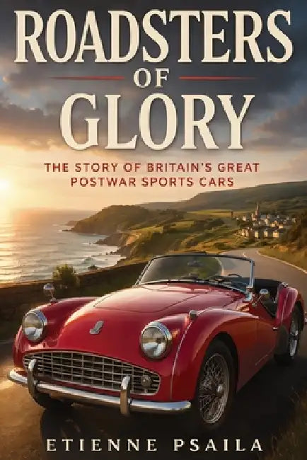 Roadsters of Glory: The Story of Britain's Great Postwar Sports Cars by Etienne Psaila