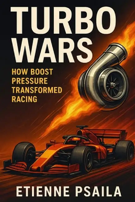 Turbo Wars: How Boost Pressure Transformed Racing by Etienne Psaila