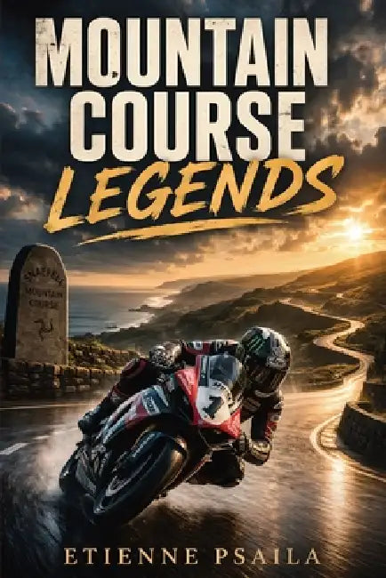 Mountain Course Legends: The Riders, Machines, and Drama of Road Racing's Greatest Test by Etienne Psaila