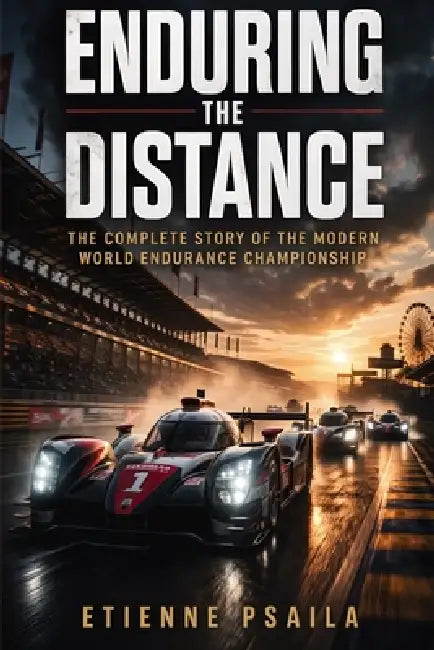 Enduring the Distance: The Complete Story of the Modern World Endurance Championship by Etienne Psaila
