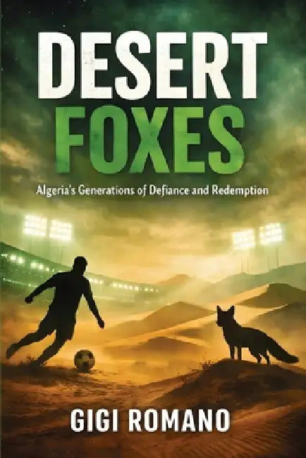 Desert Foxes: Algeria's Generations of Defiance and Redemption by Gigi Romano