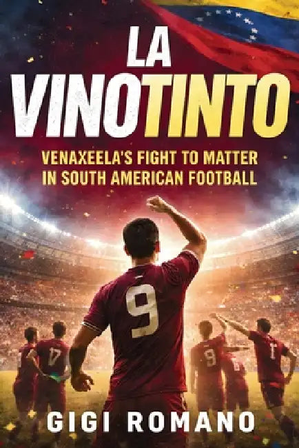 La Vinotinto: Venezuela's Fight to Matter in South American Football by Gigi Romano