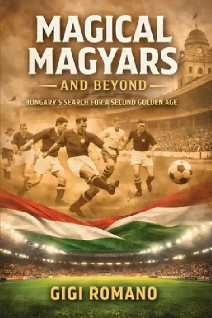 Magical Magyars and Beyond: Hungary's Search for a Second Golden Age by Gigi Romano