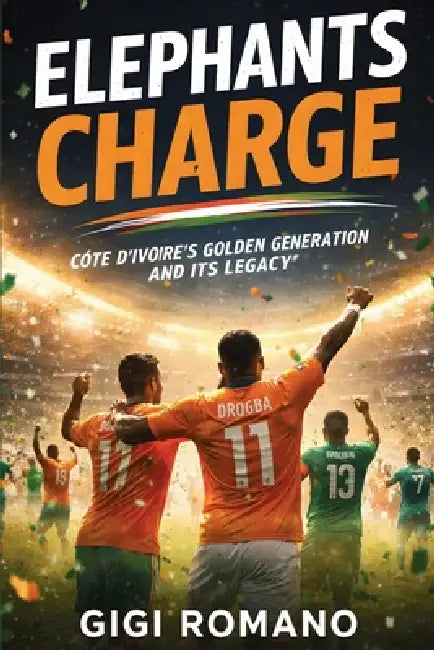 Elephants Charge: Côte d'Ivoire's Golden Generation and Its Legacy by Gigi Romano