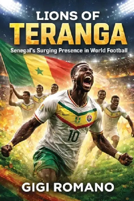 Lions of Teranga: Senegal's Surging Presence in World Football by Gigi Romano
