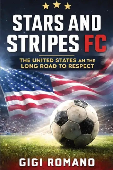 Stars and Stripes FC: The United States and the Long Road to Respect by Gigi Romano