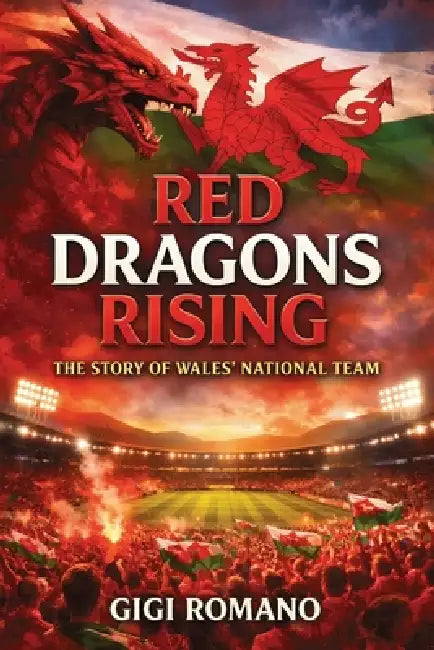 Red Dragons Rising: The Story of Wales' National Team by Gigi Romano