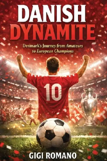 Danish Dynamite: Denmark's Journey from Amateurs to European Champions by Gigi Romano