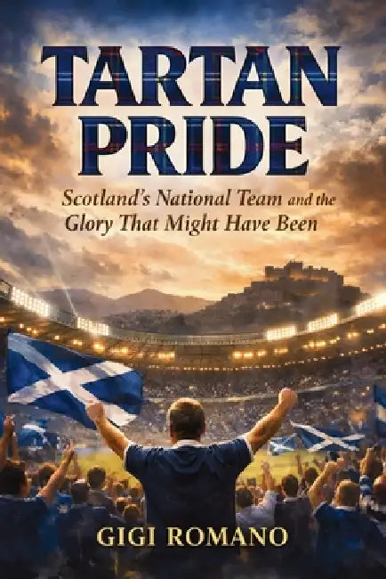 Tartan Pride: Scotland's National Team and the Glory That Might Have Been by Gigi Romano