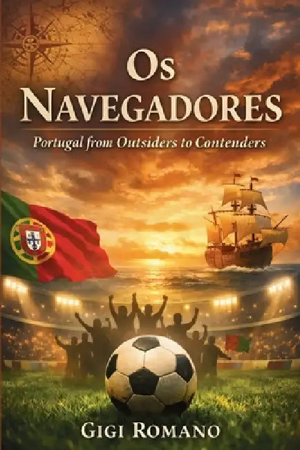 Os Navegadores: Portugal from Outsiders to Contenders by Gigi Romano