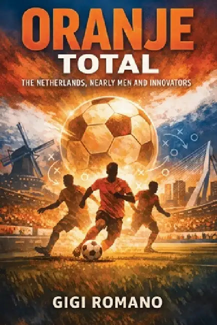 Oranje Total: The Netherlands, Nearly Men and Innovators by Gigi Romano