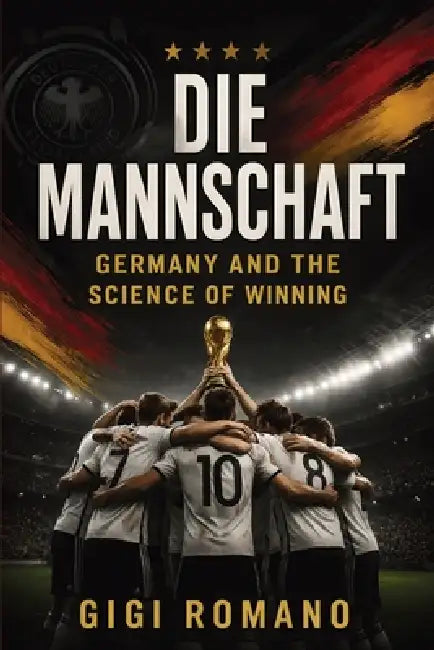 Die Mannschaft: Germany and the Science of Winning by Gigi Romano