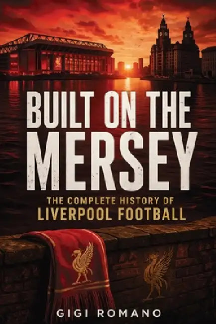 Built on the Mersey: The Complete History of Liverpool Footbal by Gigi Romano