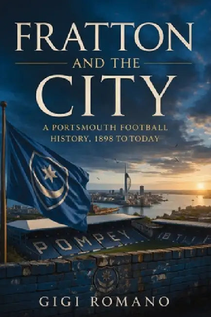 Fratton and the City: A Portsmouth Football History, 1898 to Today by Gigi Romano