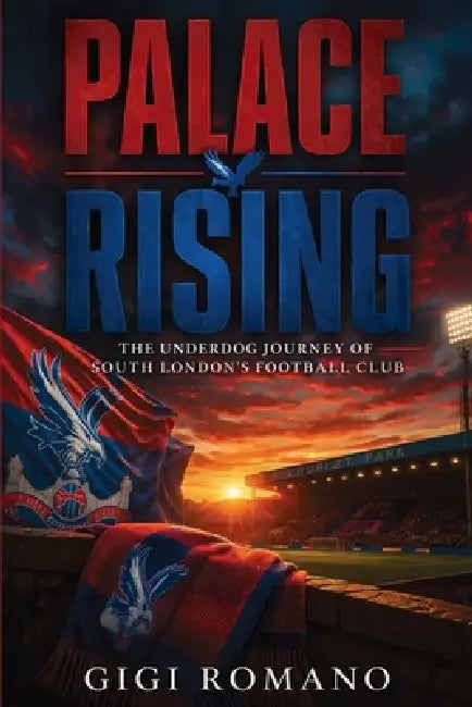 Palace Rising: The Underdog Journey of South London's Football Club by Gigi Romano